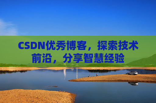 CSDN优秀博客,探索技术前沿,分享智慧经验